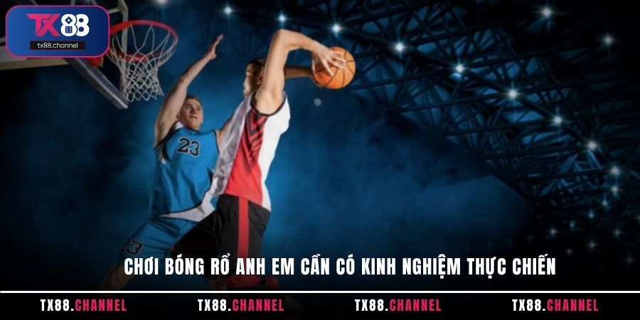 Chơi Bóng Rổ anh em cần có kinh nghiệm thực chiến